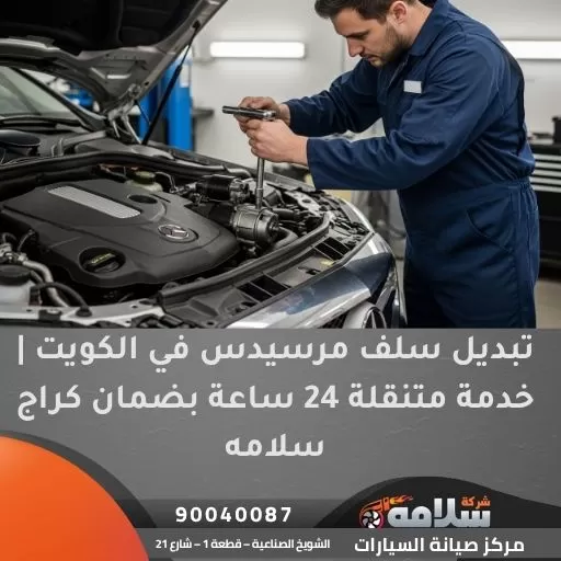 تبديل سلف مرسيدس في الكويت | خدمة متنقلة 24 ساعة بضمان كراج سلامه
