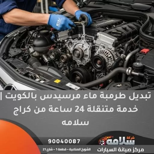 تبديل طرمبة ماء مرسيدس بالكويت | خدمة متنقلة 24 ساعة من كراج سلامه